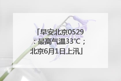 早安北京0529：最高气温33℃；北京6月1日上汛